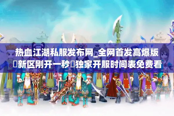 热血江湖私服发布网_全网首发高爆版▷新区刚开一秒◁独家开服时间表免费看 热血江湖私服发布网_全网首发高爆版▷新区刚开一秒◁独家开服时间表免费看