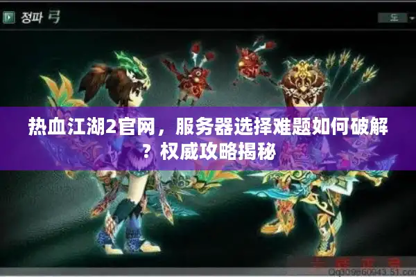 热血江湖2官网，服务器选择难题如何破解？权威攻略揭秘