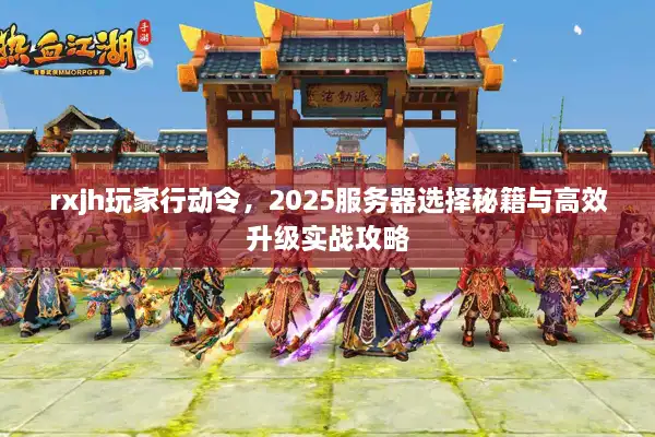 rxjh玩家行动令，2025服务器选择秘籍与高效升级实战攻略