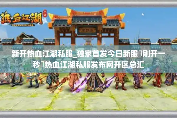 新开热血江湖私服_独家首发今日新服▷刚开一秒◁热血江湖私服发布网开区总汇