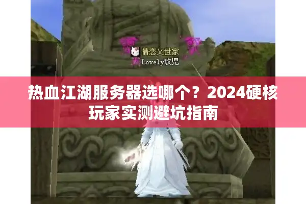 热血江湖服务器选哪个？2024硬核玩家实测避坑指南