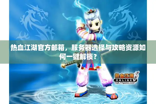 热血江湖官方邮箱,服务器选择与攻略资源如何一键解锁? 热血江湖官方邮箱,服务器选择与攻略资源如何一键解锁?