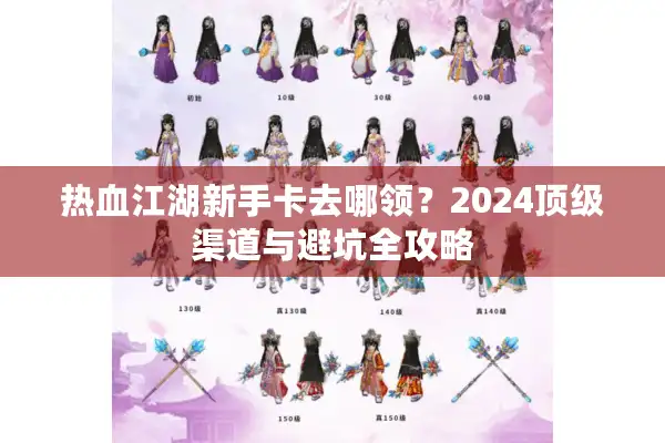 热血江湖新手卡去哪领？2024顶级渠道与避坑全攻略