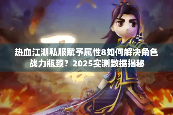 热血江湖私服赋予属性8如何解决角色战力瓶颈?2025实测数据揭秘 热血江湖私服赋予属性8如何解决角色战力瓶颈?2025实测数据揭秘