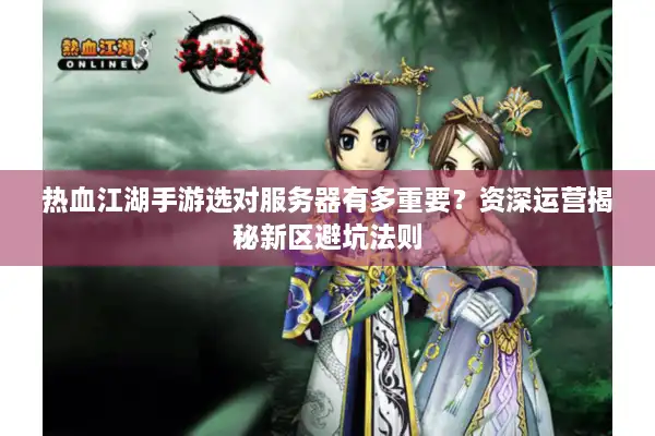 热血江湖手游选对服务器有多重要?资深运营揭秘新区避坑法则 热血江湖手游选对服务器有多重要?资深运营揭秘新区避坑法则