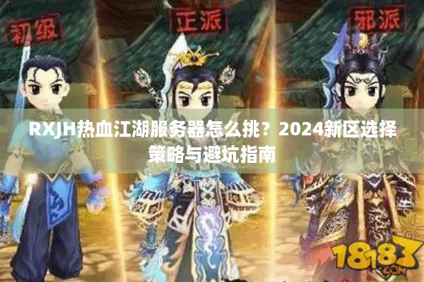 RXJH热血江湖服务器怎么挑?2024新区选择策略与避坑指南 RXJH热血江湖服务器怎么挑?2024新区选择策略与避坑指南