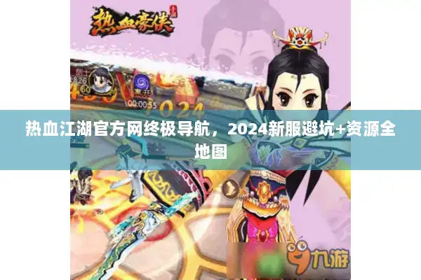 热血江湖官方网终极导航，2024新服避坑+资源全地图