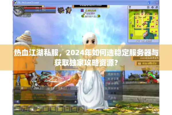 热血江湖私服，2024年如何选稳定服务器与获取独家攻略资源？