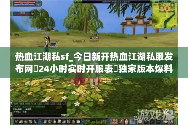 热血江湖私sf_今日新开热血江湖私服发布网▶24小时实时开服表◀独家版本爆料