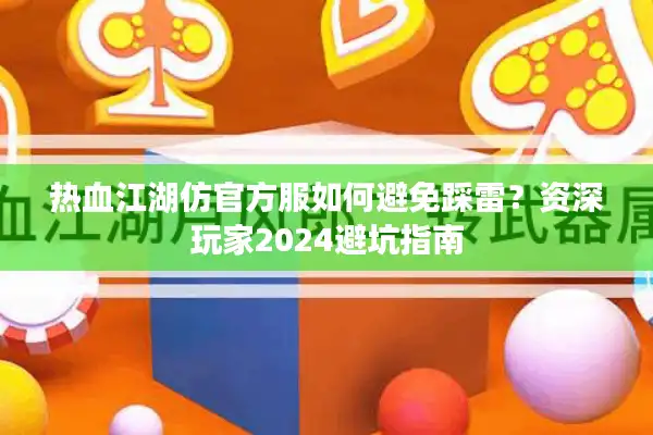 热血江湖仿官方服如何避免踩雷？资深玩家2024避坑指南