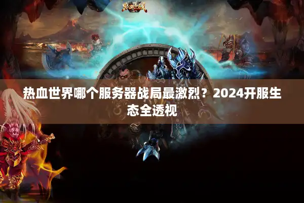 热血世界哪个服务器战局最激烈？2024开服生态全透视
