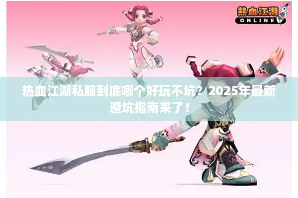 热血江湖私服到底哪个好玩不坑?2025年最新避坑指南来了! 热血江湖私服到底哪个好玩不坑?2025年最新避坑指南来了!