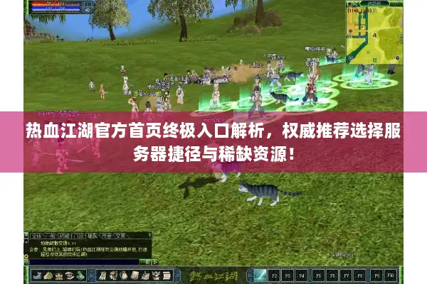 热血江湖官方首页终极入口解析，权威推荐选择服务器捷径与稀缺资源！