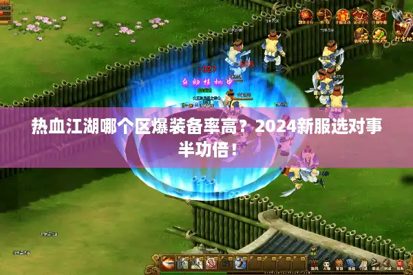 热血江湖哪个区爆装备率高？2024新服选对事半功倍！