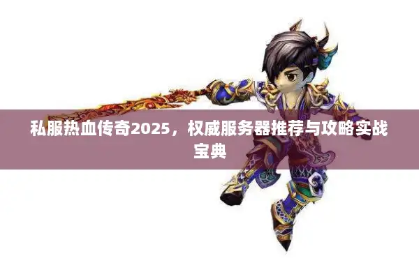 私服热血传奇2025，权威服务器推荐与攻略实战宝典
