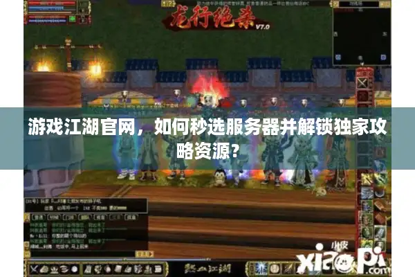 游戏江湖官网,如何秒选服务器并解锁独家攻略资源? 游戏江湖官网,如何秒选服务器并解锁独家攻略资源?