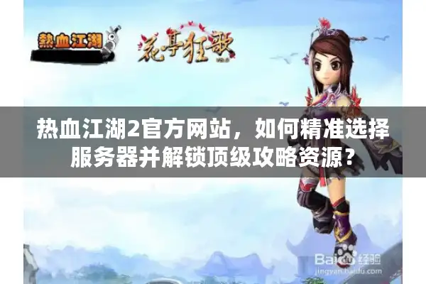 热血江湖2官方网站,如何精准选择服务器并解锁顶级攻略资源? 热血江湖2官方网站,如何精准选择服务器并解锁顶级攻略资源?