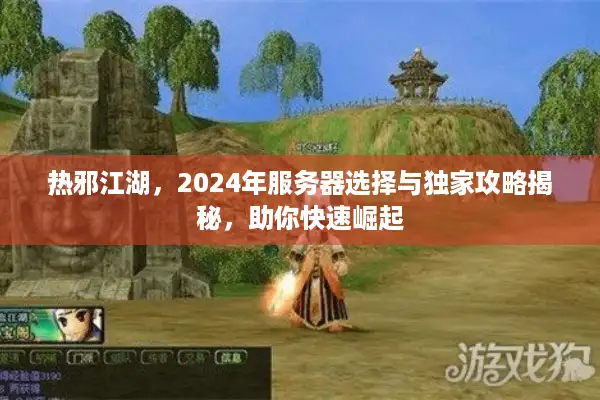 热邪江湖，2024年服务器选择与独家攻略揭秘，助你快速崛起
