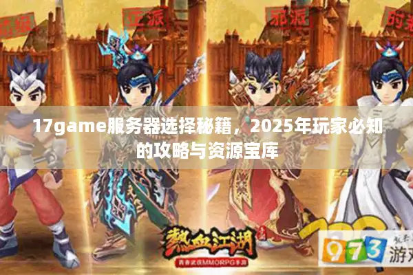 17game服务器选择秘籍，2025年玩家必知的攻略与资源宝库