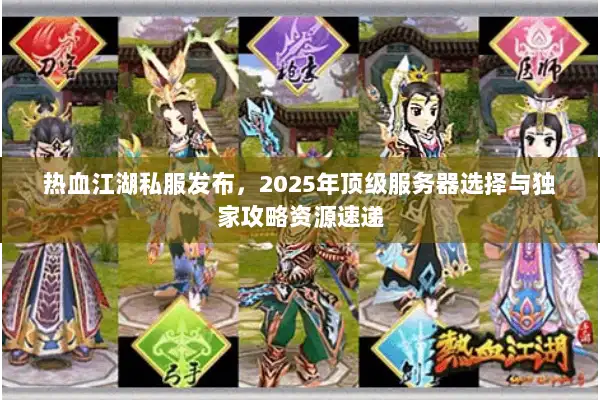 热血江湖私服发布，2025年顶级服务器选择与独家攻略资源速递