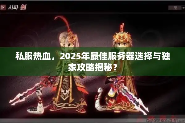 私服热血,2025年最佳服务器选择与独家攻略揭秘? 私服热血,2025年最佳服务器选择与独家攻略揭秘?
