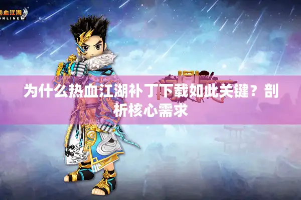 为什么热血江湖补丁下载如此关键？剖析核心需求