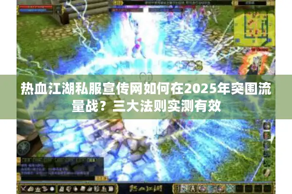 热血江湖私服宣传网如何在2025年突围流量战?三大法则实测有效 热血江湖私服宣传网如何在2025年突围流量战?三大法则实测有效