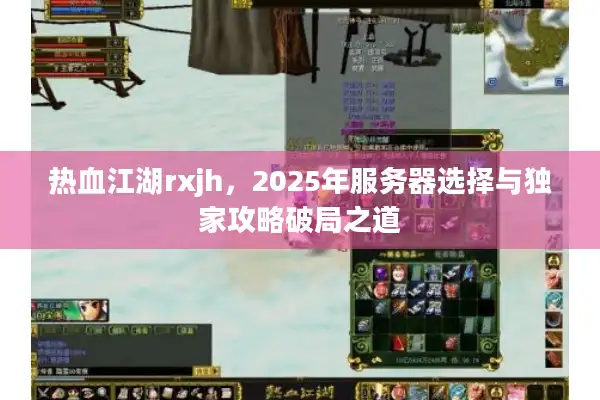 热血江湖rxjh，2025年服务器选择与独家攻略破局之道