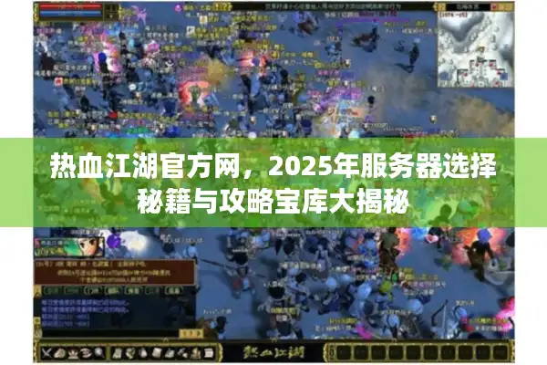 热血江湖官方网，2025年服务器选择秘籍与攻略宝库大揭秘