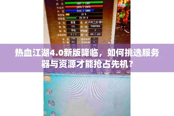 热血江湖4.0新版降临，如何挑选服务器与资源才能抢占先机？