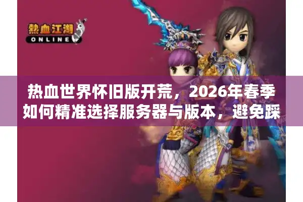 热血世界怀旧版开荒，2026年春季如何精准选择服务器与版本，避免踩坑？