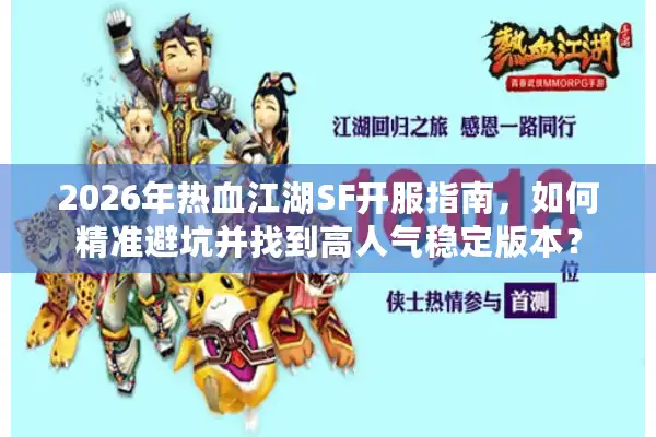 2026年热血江湖SF开服指南，如何精准避坑并找到高人气稳定版本？