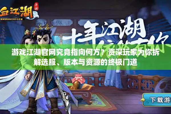 游戏江湖官网究竟指向何方？资深玩家为你拆解选服、版本与资源的终极门道