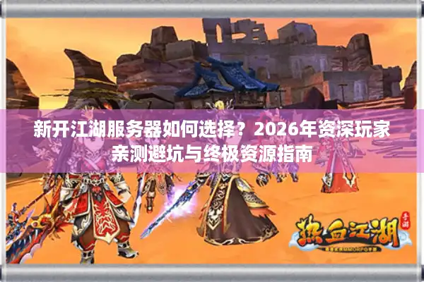 新开江湖服务器如何选择？2026年资深玩家亲测避坑与终极资源指南