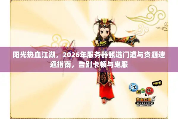 阳光热血江湖，2026年服务器甄选门道与资源速通指南，告别卡顿与鬼服