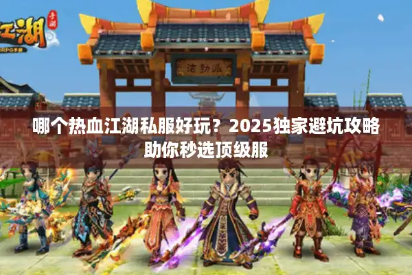哪个热血江湖私服好玩？2025独家避坑攻略助你秒选顶级服