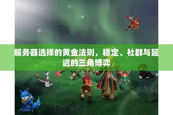 服务器选择的黄金法则，稳定、社群与延迟的三角博弈