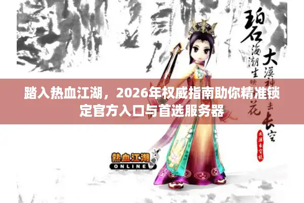 踏入热血江湖，2026年权威指南助你精准锁定官方入口与首选服务器