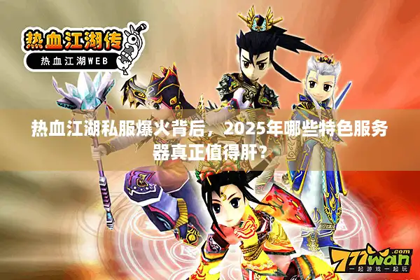 热血江湖私服爆火背后，2025年哪些特色服务器真正值得肝？