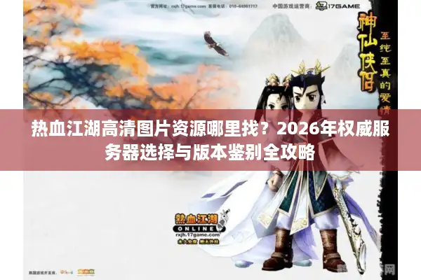 热血江湖高清图片资源哪里找？2026年权威服务器选择与版本鉴别全攻略