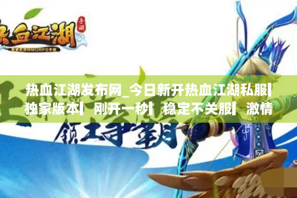 热血江湖发布网_今日新开热血江湖私服▎独家版本▎刚开一秒▎稳定不关服▎激情PK首选