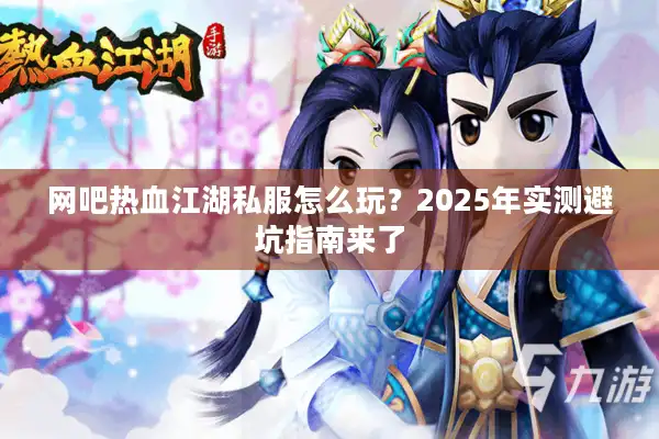 网吧热血江湖私服怎么玩？2025年实测避坑指南来了