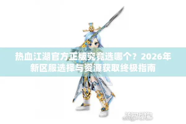 热血江湖官方正版究竟选哪个？2026年新区服选择与资源获取终极指南