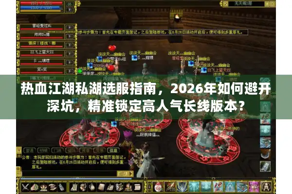 热血江湖私湖选服指南，2026年如何避开深坑，精准锁定高人气长线版本？
