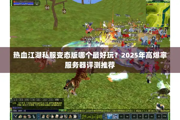 热血江湖私服变态版哪个最好玩？2025年高爆率服务器评测推荐