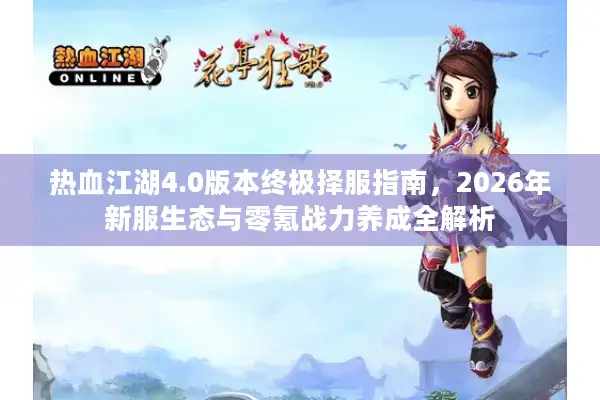 热血江湖4.0版本终极择服指南，2026年新服生态与零氪战力养成全解析