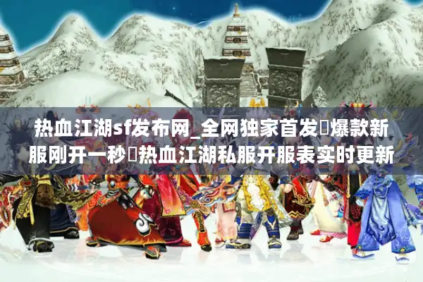 热血江湖sf发布网_全网独家首发▷爆款新服刚开一秒◁热血江湖私服开服表实时更新