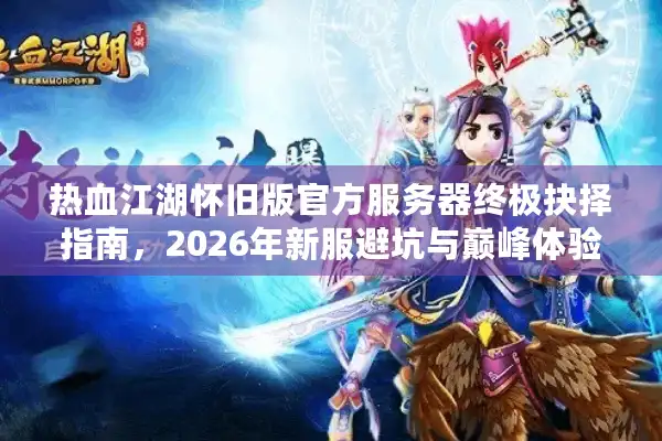 热血江湖怀旧版官方服务器终极抉择指南，2026年新服避坑与巅峰体验门道