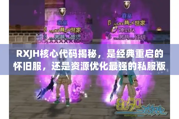 RXJH核心代码揭秘，是经典重启的怀旧服，还是资源优化最强的私服版本？