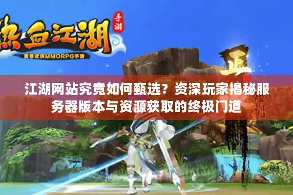 江湖网站究竟如何甄选？资深玩家揭秘服务器版本与资源获取的终极门道